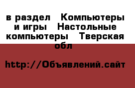  в раздел : Компьютеры и игры » Настольные компьютеры . Тверская обл.